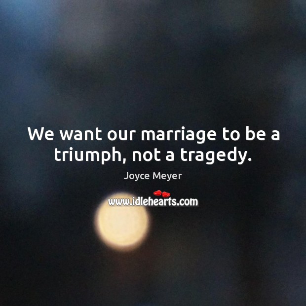 We want our marriage to be a triumph, not a tragedy. Joyce Meyer Picture Quote