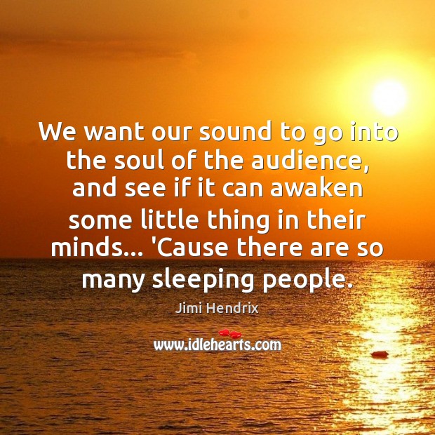 We want our sound to go into the soul of the audience, Jimi Hendrix Picture Quote