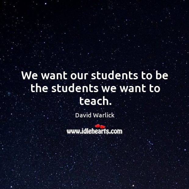 We want our students to be the students we want to teach. David Warlick Picture Quote