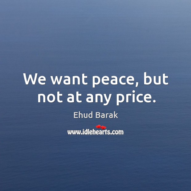 We want peace, but not at any price. Ehud Barak Picture Quote