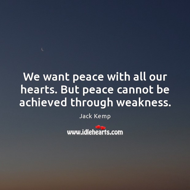We want peace with all our hearts. But peace cannot be achieved through weakness. Image