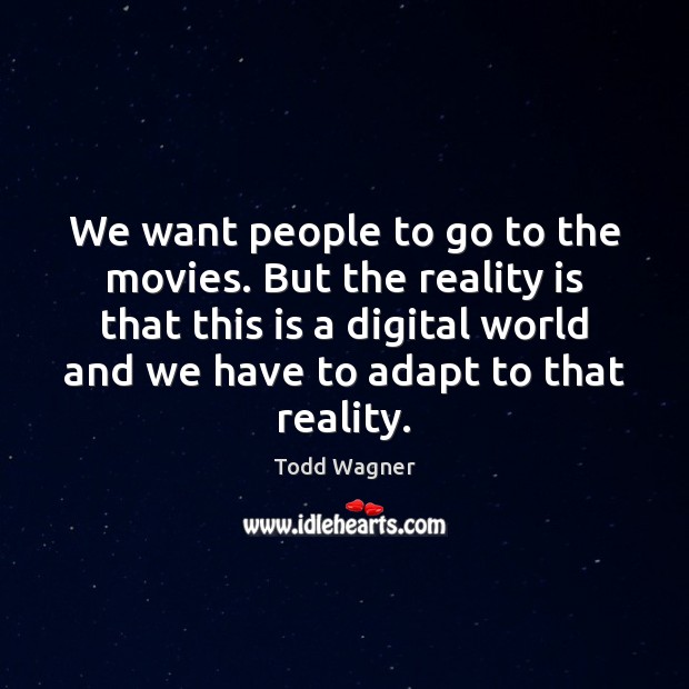 We want people to go to the movies. But the reality is Todd Wagner Picture Quote