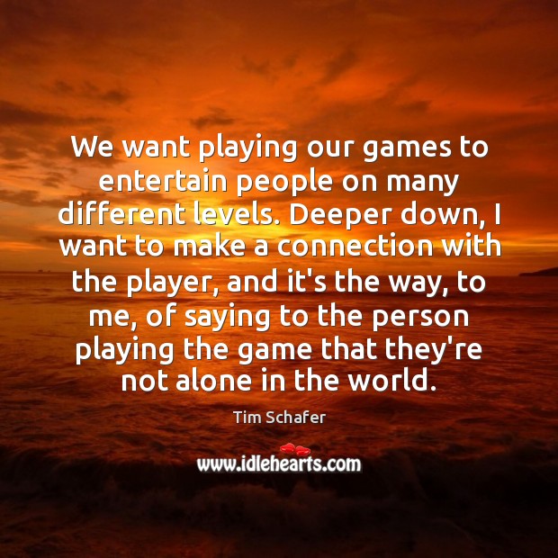 We want playing our games to entertain people on many different levels. Image