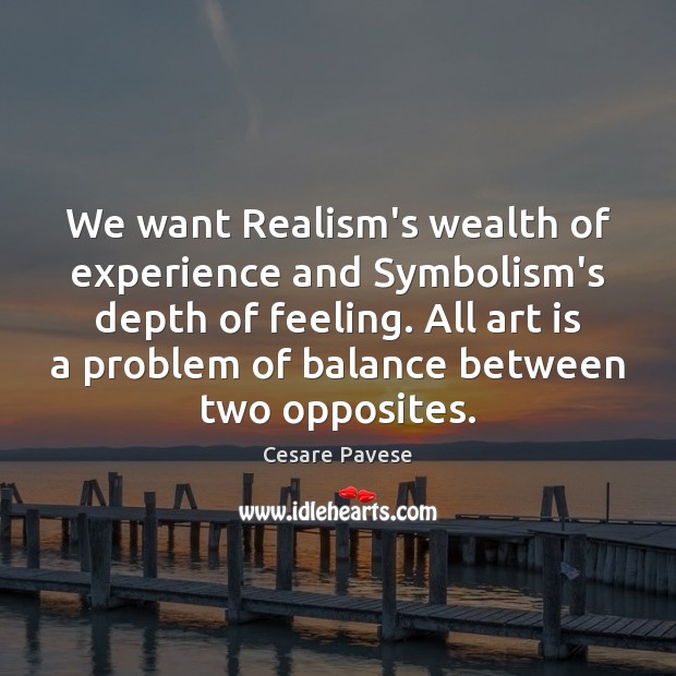 We want Realism’s wealth of experience and Symbolism’s depth of feeling. All 
