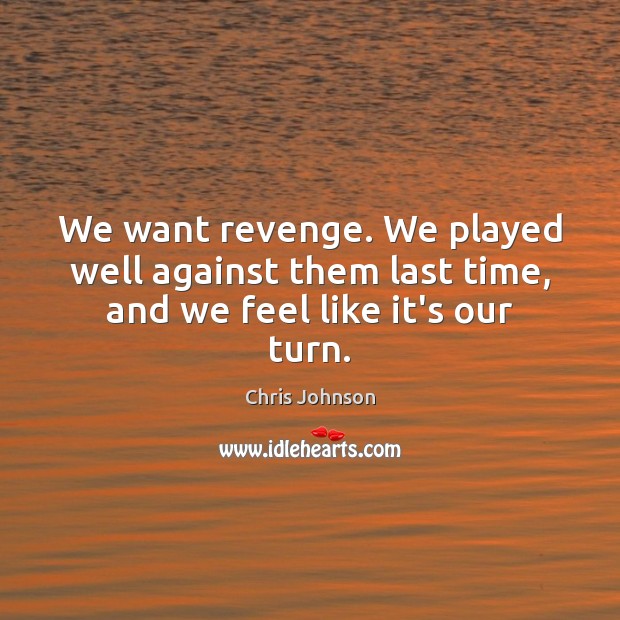 We want revenge. We played well against them last time, and we feel like it’s our turn. Chris Johnson Picture Quote