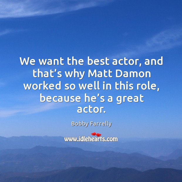We want the best actor, and that’s why matt damon worked so well in this role, because he’s a great actor. Bobby Farrelly Picture Quote