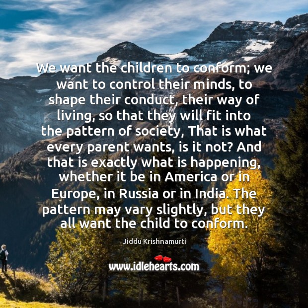 We want the children to conform; we want to control their minds, Jiddu Krishnamurti Picture Quote