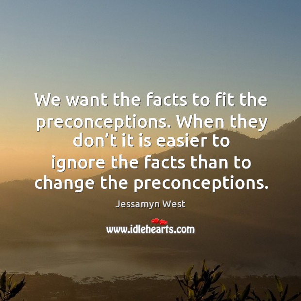 We want the facts to fit the preconceptions. Image