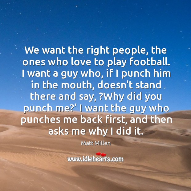We want the right people, the ones who love to play football. Matt Millen Picture Quote