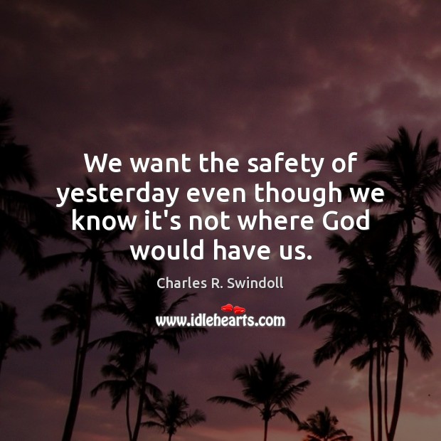 We want the safety of yesterday even though we know it’s not where God would have us. Charles R. Swindoll Picture Quote