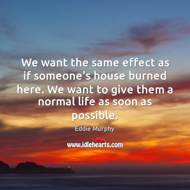 We want the same effect as if someone’s house burned here. We Eddie Murphy Picture Quote