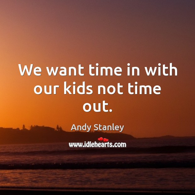 We want time in with our kids not time out. Andy Stanley Picture Quote