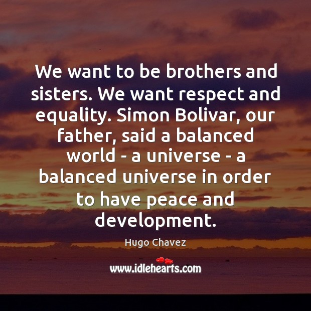 We want to be brothers and sisters. We want respect and equality. Hugo Chavez Picture Quote