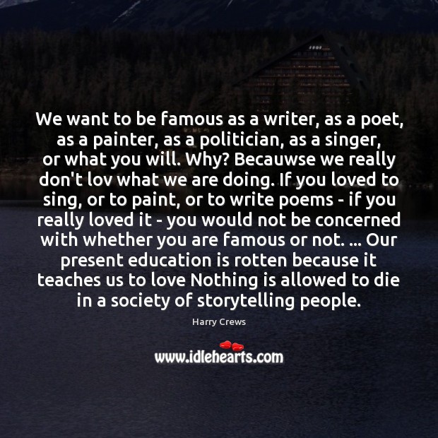 We want to be famous as a writer, as a poet, as Harry Crews Picture Quote