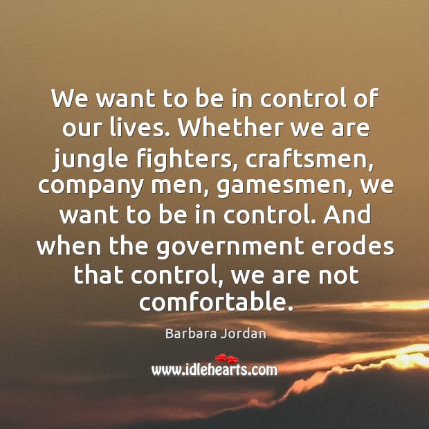 We want to be in control of our lives. Whether we are Barbara Jordan Picture Quote