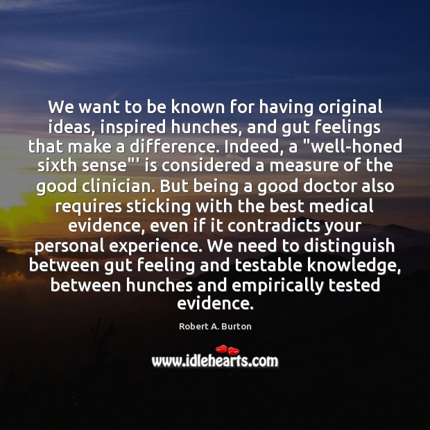 We want to be known for having original ideas, inspired hunches, and Robert A. Burton Picture Quote