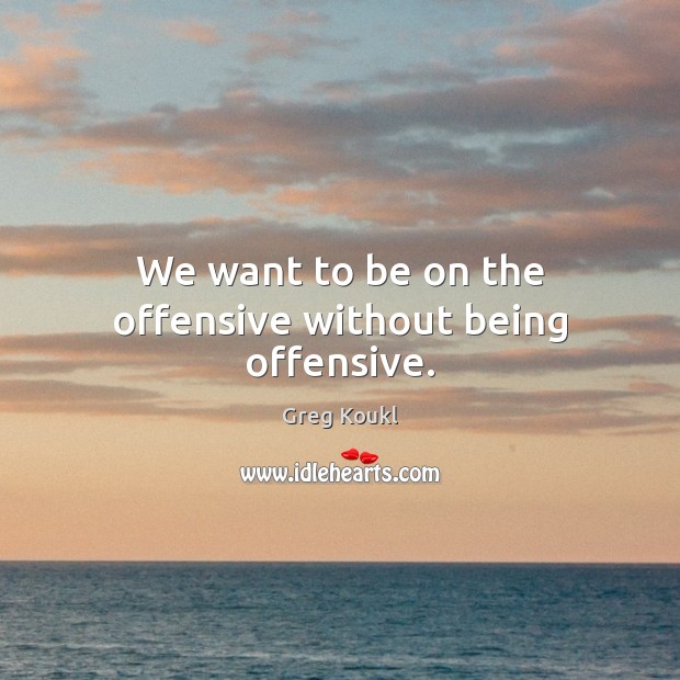We want to be on the offensive without being offensive. Greg Koukl Picture Quote