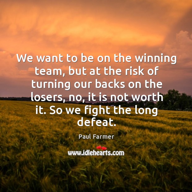 We want to be on the winning team, but at the risk Paul Farmer Picture Quote