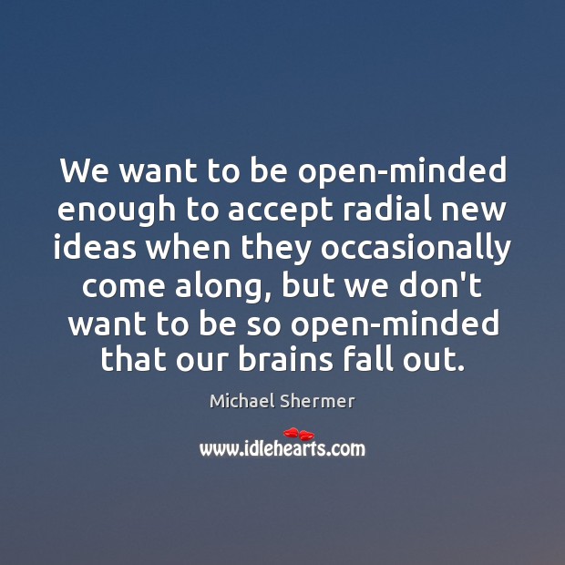 We want to be open-minded enough to accept radial new ideas when Michael Shermer Picture Quote