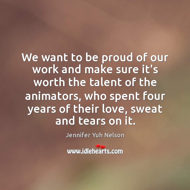 We want to be proud of our work and make sure it’s Jennifer Yuh Nelson Picture Quote