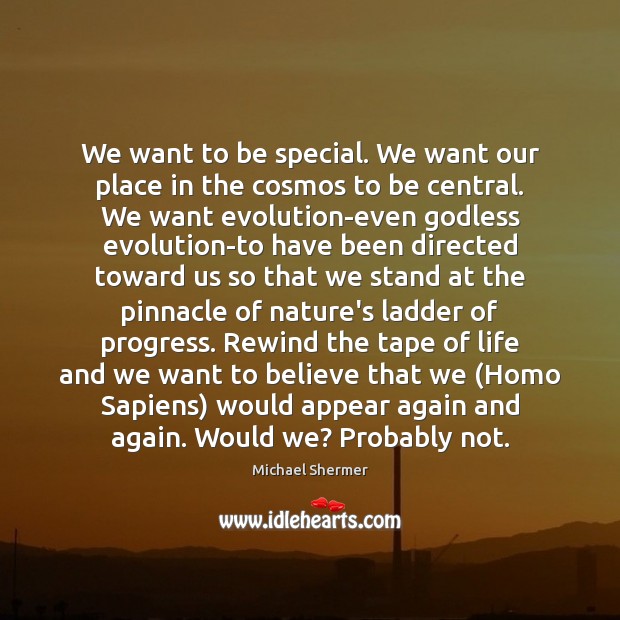 We want to be special. We want our place in the cosmos Michael Shermer Picture Quote