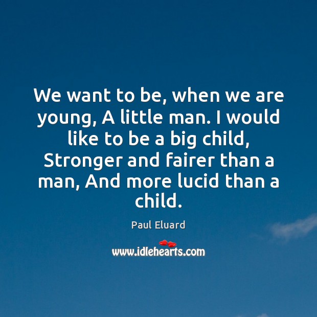 We want to be, when we are young, A little man. I Paul Eluard Picture Quote