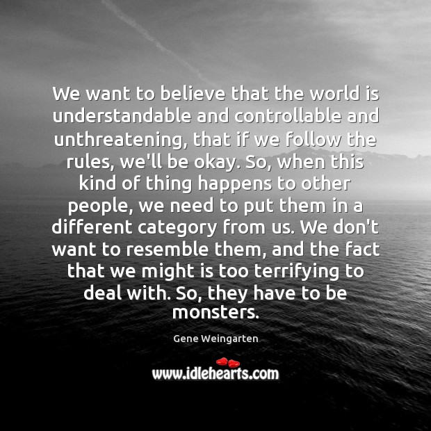 We want to believe that the world is understandable and controllable and Gene Weingarten Picture Quote