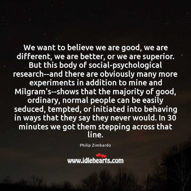 We want to believe we are good, we are different, we are Philip Zimbardo Picture Quote