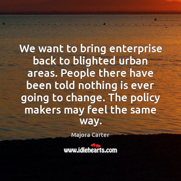 We want to bring enterprise back to blighted urban areas. People there Majora Carter Picture Quote