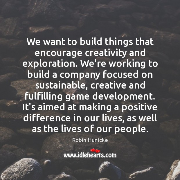 We want to build things that encourage creativity and exploration. We’re working Robin Hunicke Picture Quote