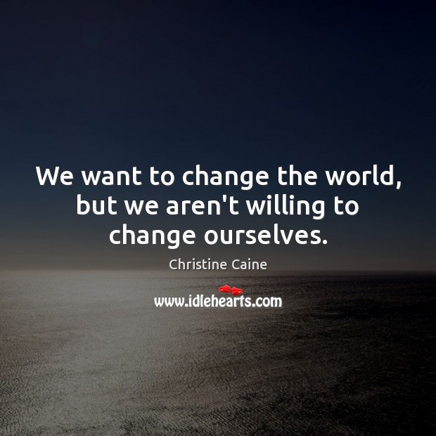 We want to change the world, but we aren’t willing to change ourselves. Christine Caine Picture Quote