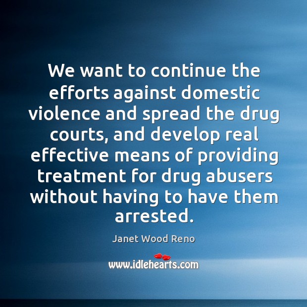 We want to continue the efforts against domestic violence and spread the drug courts 