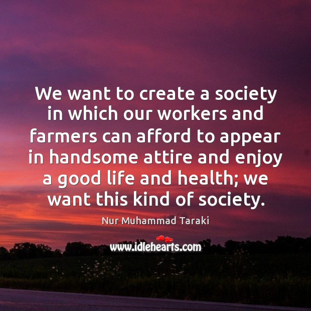 We want to create a society in which our workers and farmers Nur Muhammad Taraki Picture Quote