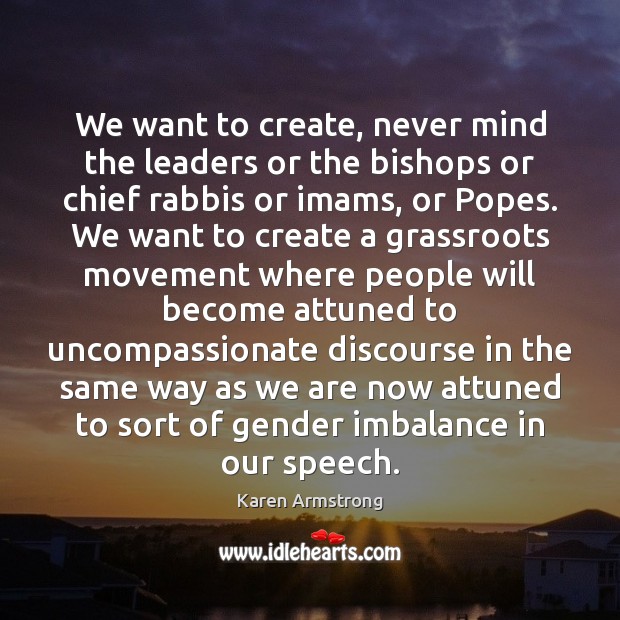 We want to create, never mind the leaders or the bishops or Image