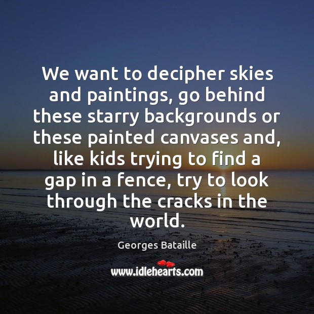 We want to decipher skies and paintings, go behind these starry backgrounds Georges Bataille Picture Quote