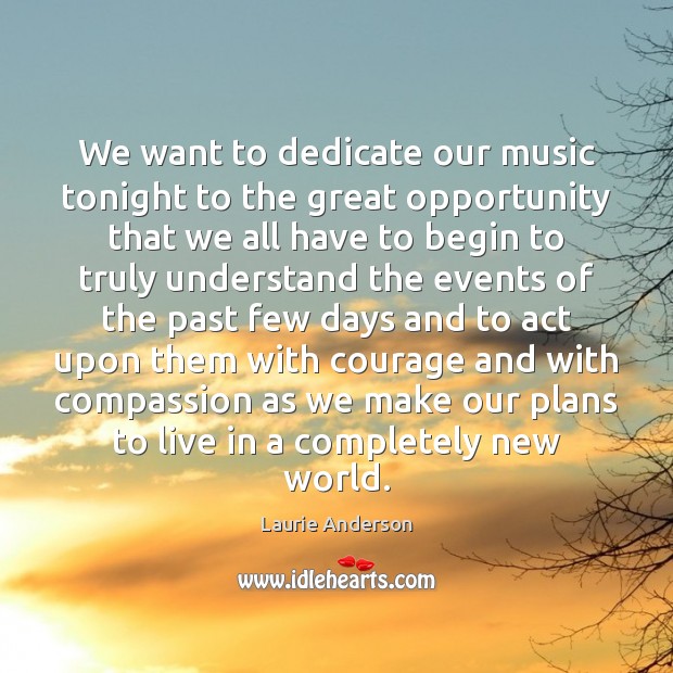 We want to dedicate our music tonight to the great opportunity that Laurie Anderson Picture Quote
