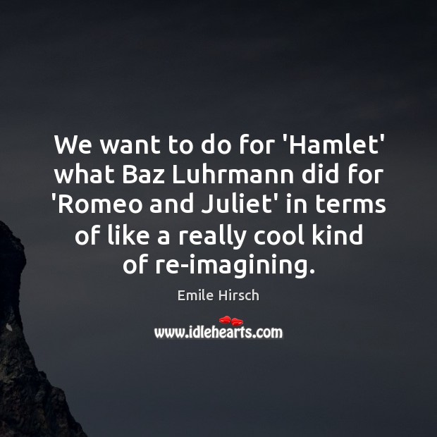 We want to do for ‘Hamlet’ what Baz Luhrmann did for ‘Romeo Emile Hirsch Picture Quote