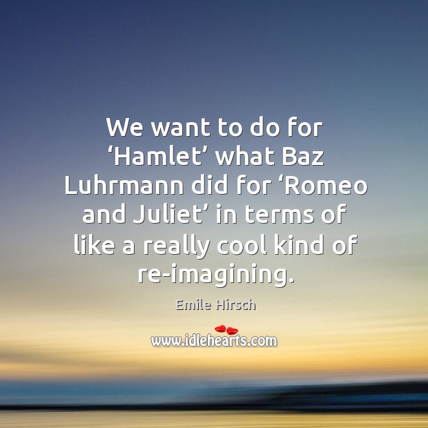 We want to do for ‘hamlet’ what baz luhrmann did for ‘romeo and juliet’ in terms of like a really cool kind of re-imagining. Image
