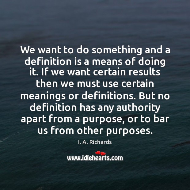 We want to do something and a definition is a means of I. A. Richards Picture Quote