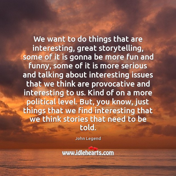 We want to do things that are interesting, great storytelling, some of John Legend Picture Quote