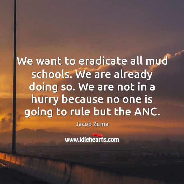 We want to eradicate all mud schools. We are already doing so. Jacob Zuma Picture Quote
