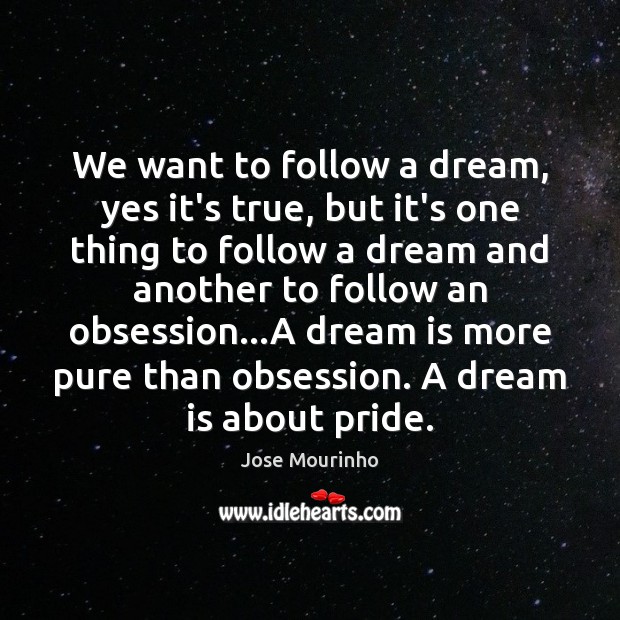 We want to follow a dream, yes it’s true, but it’s one Jose Mourinho Picture Quote