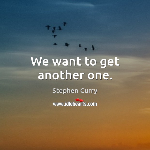 We want to get another one. Stephen Curry Picture Quote