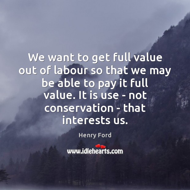 We want to get full value out of labour so that we Henry Ford Picture Quote