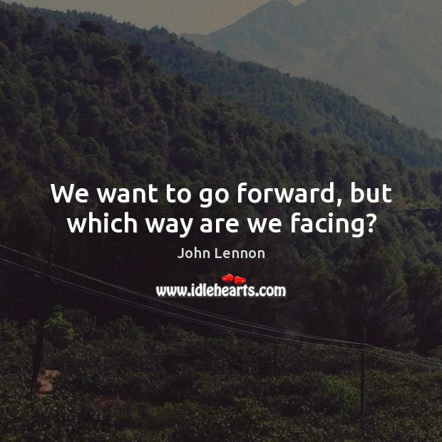We want to go forward, but which way are we facing? John Lennon Picture Quote