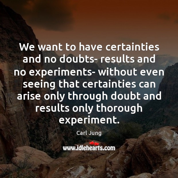 We want to have certainties and no doubts- results and no experiments- Carl Jung Picture Quote