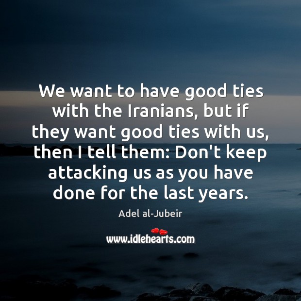 We want to have good ties with the Iranians, but if they Adel al-Jubeir Picture Quote