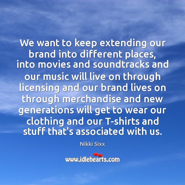 We want to keep extending our brand into different places, into movies Nikki Sixx Picture Quote