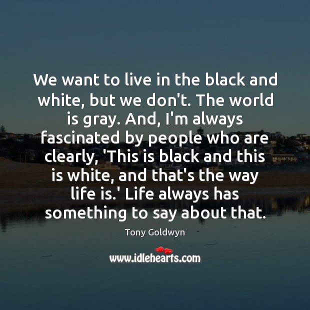 We want to live in the black and white, but we don’t. Tony Goldwyn Picture Quote