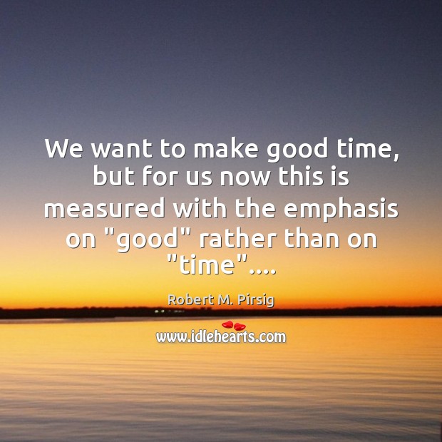 We want to make good time, but for us now this is Robert M. Pirsig Picture Quote